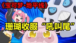 羅伊激戰沙鐵皮，珊瑚擊退雄偉牙，成功收服“吼叫尾”，一口氣看完【寶可夢·地平線】第4章68~80集