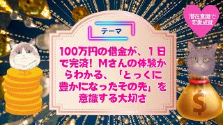 100万円の借金が、１日で完済！Mさんの体験からわかる、「とっくに豊かになったその先」を意識する大切さ#潜在意識 #恋愛 #復縁 #片思い #引き寄せの法則