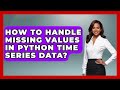 How To Handle Missing Values In Python Time Series Data? - Python Code School