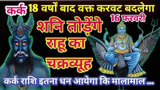 कर्क राशि राहू शनि 18 वर्षों बाद वक्त करवट बदलेगा इतना धन आयेगा कि मालामाल ...#astrology #jyotish