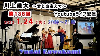 【第136回】川上雄大・君と出逢えて/YouTubeライブ配信（2023/1/24）