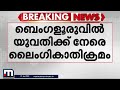 ബെംഗളൂരുവിൽ യുവതിക്ക് നേരെ ലൈംഗികാതിക്രമം രണ്ട് തമിഴ്‌നാട് സ്വദേശികൾ അറസ്റ്റിൽ