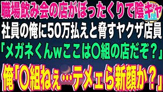 【スカッと】職場の飲み会の店がぼったくりで陰キャ社員の俺に50万払えと脅すヤクザ店員「メガネくんwここは〇組の店だぞ？」俺「〇組ねぇ…テメェら新顔か？」→組長の息子だと正体を明かすと…【感動