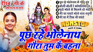 2025 शिव जी के सुपरहिट भजन | पूछ रहे भोलेनाथ, गौरा तुम कै बहना - Non Stop Shiv Ji Ke Bhajan 2025