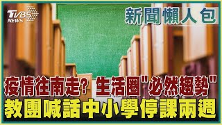 【疫情懶人包】疫情往南走? 生活圈「必然趨勢」 教團喊話中小學停課兩週｜TVBS新聞