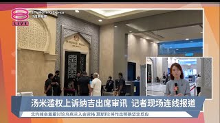 汤米滥权上诉纳吉出席审讯  记者现场连线报道 | #现场连线 【2023.07.11 八度早新闻】