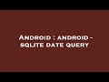 Android : android - sqlite date query