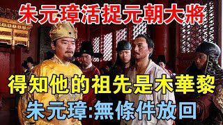 朱元璋活捉元朝大將，得知他的祖先是木華黎，朱元璋：無條件放回 【歷史長河錄】