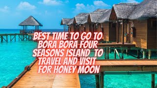 Best Time To Go To Bora Bora Overwater Bungalow and Villas Four Seasons Island - Travel Guide, Tips