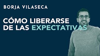 Cómo liberarse de las expectativas | Borja Vilaseca