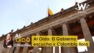Al Oído: El Gobierno escucha y Colombia llora
