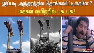 இப்படி அந்தரத்தில தொங்கவிட்டிங்களே.? பொழுதுபோக்குக்காக வந்த மக்கள் வயிற்றில் பக்..பக்.!