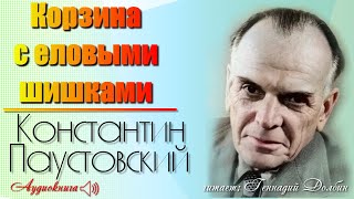 К. Г. Паустовский. КОРЗИНА С ЕЛОВЫМИ ШИШКАМИ. Рассказ. Читает Геннадий Долбин