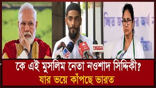 কে এই মুসলিম নেতা নওশাদ সিদ্দিকী? যার ভয়ে কাঁপছে ভারত। Nawsad Siddique। India