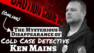 The Mysterious Disappearance of Cold Case Detective Ken Mains | A Real Cold Case Detective's Opinion