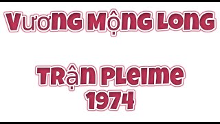 01 Vương Mộng Long  - Trận Pleime 1974