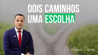 DOIS CAMINHOS, UMA ESCOLHA - Pr Ademir Pereira