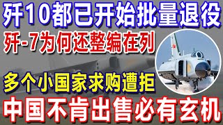 歼10都已开始批量退役，歼 7为何还整编在列，多个小国家求购遭拒，中国不肯出售必有玄机