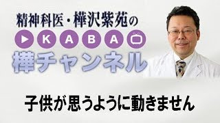 子供が思うように動きません【精神科医・樺沢紫苑】