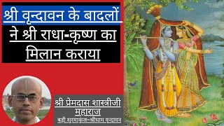 श्रीवृन्दावन के बादलों ने श्री राधाकृष्ण का मिलान कराया | Vrindavan | Shri Premdas Shastriji Maharaj