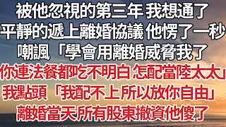 【完結】被他忽視的第三年我想通了，平靜的遞上離婚協議 他愣了一秒，嘲諷「學會用離婚威脅我了，你連法餐都吃不明白 怎配當陸太太」我點頭「我配不上 所以放你自由」離婚當天所有股東撤資他傻了#婚姻 #豪门