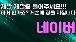 【 주식의민족 】 네이버 ☜제발 제말좀 들어주세요 !! 이거 안가죠 ?? 제 손에 장을 지집니다 !!