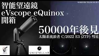 50000年的邂逅 - 彗星 C/2022 E3 (ZTF)極速觀察新方法｜智能天文望遠鏡實測 eVscope eQuinox｜HOBBYHK 世亨