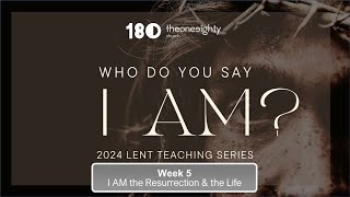 2024.03.17 Who Do You Say I AM? | Week 5: I AM the Resurrection \u0026 the Life