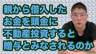 【親から借入したお金を頭金に不動産投資をすると贈与とみなされるのか】収益物件