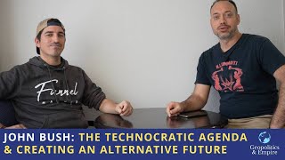 John Bush: The Technocratic Agenda \u0026 Creating an Alternative Future