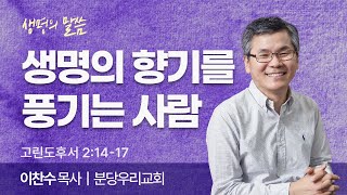 생명의 향기를 풍기는 사람 (고린도후서 2:14-17) | 이찬수 목사 | 분당우리교회 | 생명의 말씀