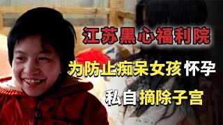 江蘇黑心福利院暴行：為防止癡呆女孩懷孕私自摘除子宮！ #历史案件 #社会事件 #离奇案件 #真实故事 #人物传记