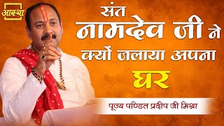 संत नामदेव जी ने क्यों जलाया अपना घर ? ।। Pujya Pt. Pradeep Mishra Ji ।। Aastha Channel