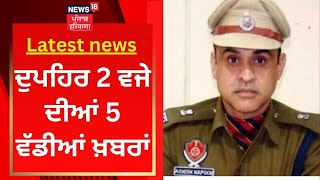 Latest News : ਦੁਪਹਿਰ 2 ਵਜੇ ਦੀਆਂ 5 ਵੱਡੀਆਂ ਖ਼ਬਰਾਂ | AIG Ashish Kapoor | News18 Punjab