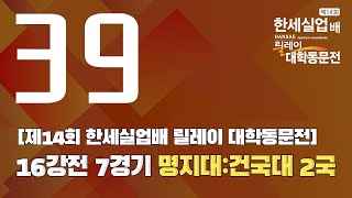 [제14회 한세실업배 릴레이 대학동문전] 16강전 7경기 명지대:건국대 2국 (08/23)