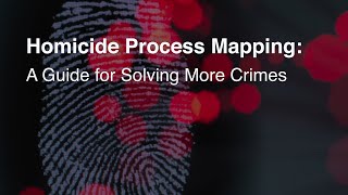 Homicide Process Mapping: A Guide for Solving More Crimes