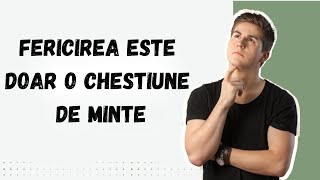 Fiți fericiți! Fericirea este doar o chestiune de minte.