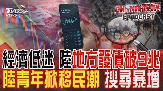 經濟低迷 陸地方發債破9兆  陸青年掀移民潮 搜尋暴增｜CHINA觀察PODCAST