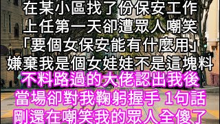 在某小區找了份保安工作上任第一天卻遭眾人嘲笑「要個女保安能有什麼用」嫌棄我是女娃娃不是這塊料不料路過的大佬卻對我鞠躬握手 #心書時光 #為人處事 #生活經驗 #情感故事 #唯美频道 #爽文