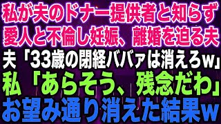 【スカッとする話】私が夫のドナー提供者と知らず愛人と不倫し妊娠、離婚を迫る夫夫「33歳の閉経ババァは消えろw」私「あらそう、残念だわ」お望み通り消えた結果