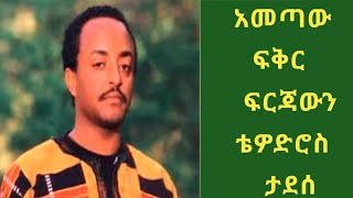 ቴዎድሮስ ታደሰ።አመጣው ፍቅር ፍርጃውን።  Tewodros Tadesse (Ametaw fikir firjawen)