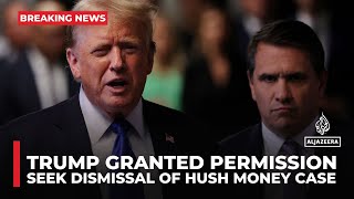 Trump granted permission to seek dismissal of hush money case