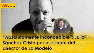 “Absolutamente inconcebible”: Julio Sánchez Cristo por asesinato del director de La Modelo