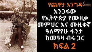 የጨዋታ እንግዳ - አንጋፋው የኢትዮጵያ የሙዚቃ መምህር እና ሙዚቀኛ  ዓለማየሁ ፋንታ ከመዓዛ ብሩ ጋር  ክፍል ሁለት