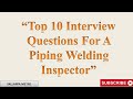 Top 10 Interview Questions for a Piping Welding Inspector