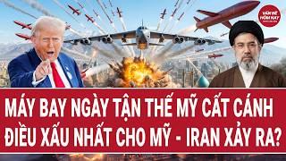 Thời sự quốc tế: Máy bay ngày tận thế Mỹ cất cánh, điều xấu nhất cho Mỹ - Iran xảy ra?