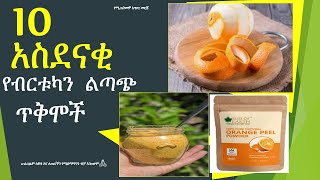 10 የብርቱካን ልጣጭ አስደናቂ ጥቅሞች ። ቢያቁት ይጠቀሙበታል! 10  Amazing Benefits of Orange peels.