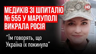 Медиків зі шпиталю №555 у Маріуполі викрала Росія. Їм говорять, що Україна їх покинула – Кривцов