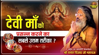 देवी माँ को प्रसन्न करने का सबसे उत्तम तरीका | Vasant Vijay Ji Maharaj