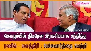 கொழும்பில் திடீரென இரகசியமாக சந்தித்த ரணில்   மைத்திரி  பேச்சுவார்த்தை வெற்றி என தகவல்